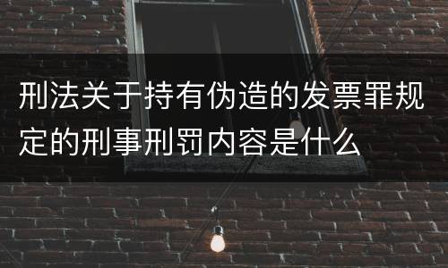 刑法关于持有伪造的发票罪规定的刑事刑罚内容是什么