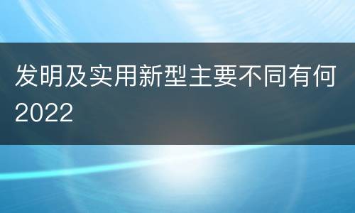 发明及实用新型主要不同有何2022