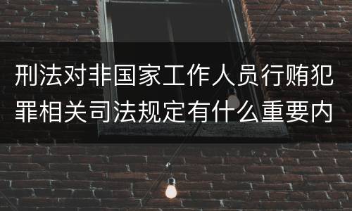 刑法对非国家工作人员行贿犯罪相关司法规定有什么重要内容