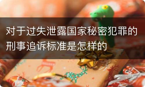 对于过失泄露国家秘密犯罪的刑事追诉标准是怎样的
