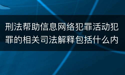 刑法帮助信息网络犯罪活动犯罪的相关司法解释包括什么内容