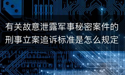 有关故意泄露军事秘密案件的刑事立案追诉标准是怎么规定