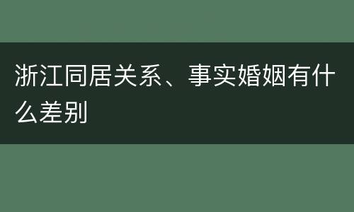 浙江同居关系、事实婚姻有什么差别