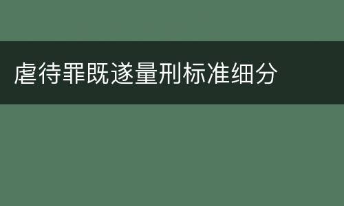 虐待罪既遂量刑标准细分