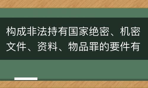 构成非法持有国家绝密、机密文件、资料、物品罪的要件有哪些