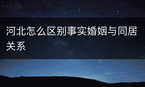 河北怎么区别事实婚姻与同居关系