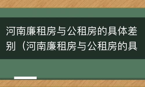 河南廉租房与公租房的具体差别（河南廉租房与公租房的具体差别是什么）