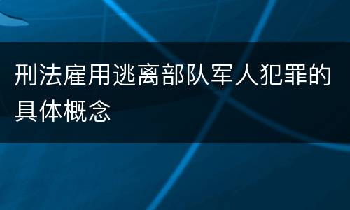 刑法雇用逃离部队军人犯罪的具体概念