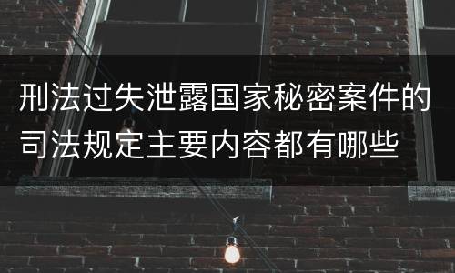 刑法过失泄露国家秘密案件的司法规定主要内容都有哪些