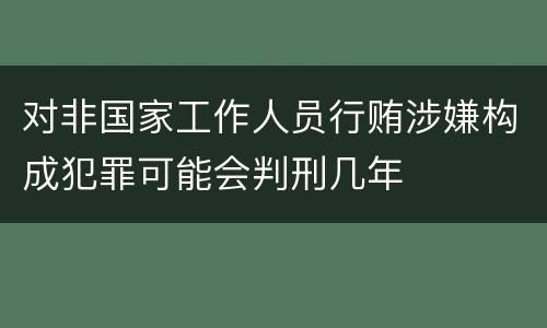 对非国家工作人员行贿涉嫌构成犯罪可能会判刑几年