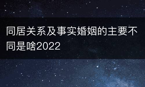 同居关系及事实婚姻的主要不同是啥2022