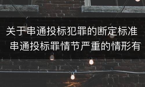 关于串通投标犯罪的断定标准 串通投标罪情节严重的情形有哪些
