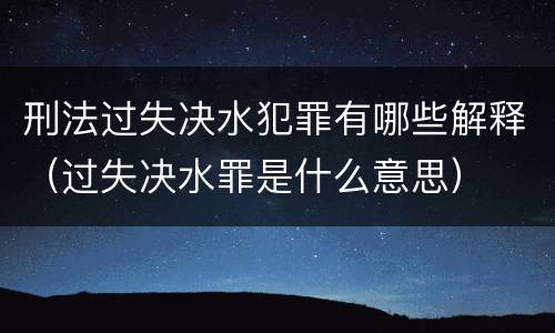 刑法过失决水犯罪有哪些解释（过失决水罪是什么意思）