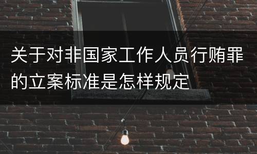 关于对非国家工作人员行贿罪的立案标准是怎样规定