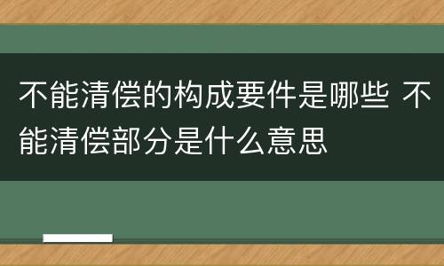 不能清偿的构成要件是哪些 不能清偿部分是什么意思