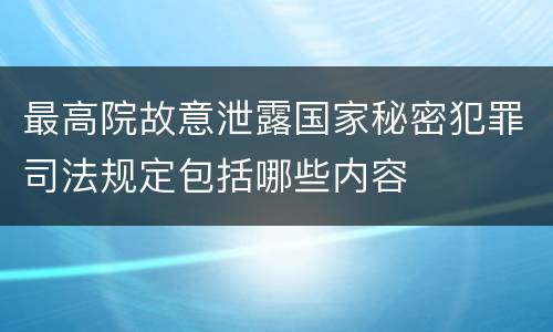 最高院故意泄露国家秘密犯罪司法规定包括哪些内容