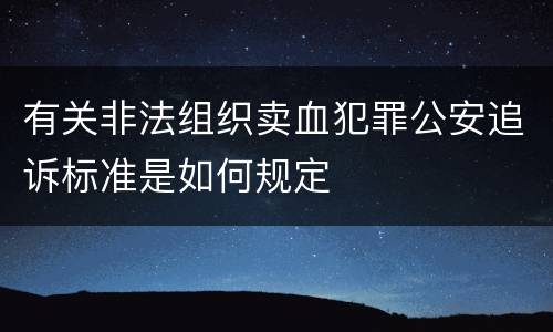 有关非法组织卖血犯罪公安追诉标准是如何规定