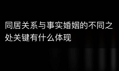 同居关系与事实婚姻的不同之处关键有什么体现