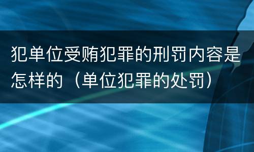 犯单位受贿犯罪的刑罚内容是怎样的（单位犯罪的处罚）