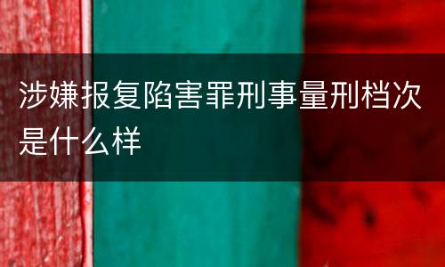 涉嫌报复陷害罪刑事量刑档次是什么样