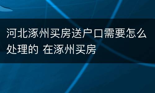 河北涿州买房送户口需要怎么处理的 在涿州买房