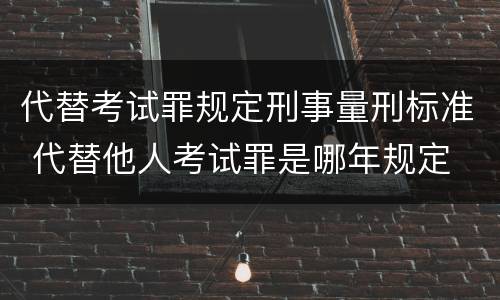 代替考试罪规定刑事量刑标准 代替他人考试罪是哪年规定