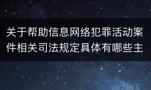 关于帮助信息网络犯罪活动案件相关司法规定具体有哪些主要内容