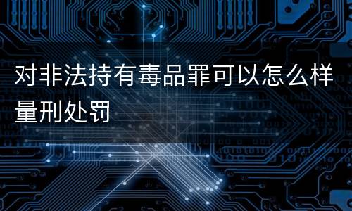 对非法持有毒品罪可以怎么样量刑处罚