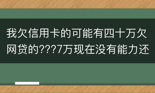 我欠信用卡的可能有四十万欠网贷的???7万现在没有能力还了：会有什么后果