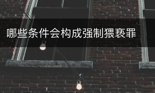 哪些条件会构成强制猥亵罪