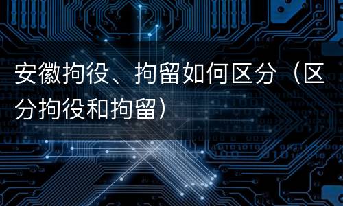 安徽拘役、拘留如何区分（区分拘役和拘留）