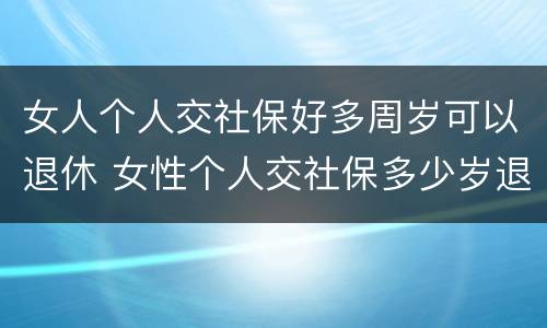 女人个人交社保好多周岁可以退休 女性个人交社保多少岁退休
