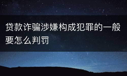 贷款诈骗涉嫌构成犯罪的一般要怎么判罚