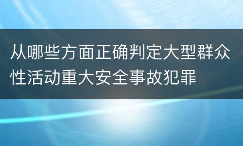 从哪些方面正确判定大型群众性活动重大安全事故犯罪
