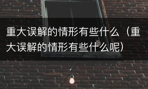 重大误解的情形有些什么（重大误解的情形有些什么呢）