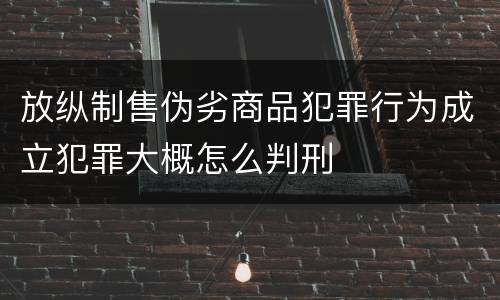 放纵制售伪劣商品犯罪行为成立犯罪大概怎么判刑