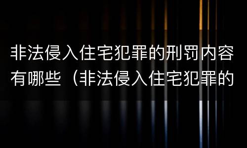 非法侵入住宅犯罪的刑罚内容有哪些（非法侵入住宅犯罪的刑罚内容有哪些规定）