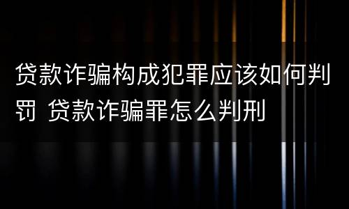 贷款诈骗构成犯罪应该如何判罚 贷款诈骗罪怎么判刑