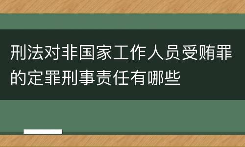刑法对非国家工作人员受贿罪的定罪刑事责任有哪些