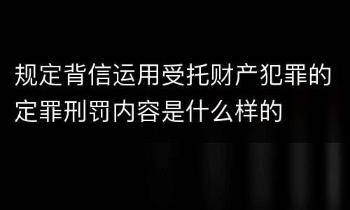 规定背信运用受托财产犯罪的定罪刑罚内容是什么样的