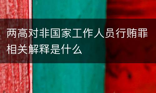 两高对非国家工作人员行贿罪相关解释是什么