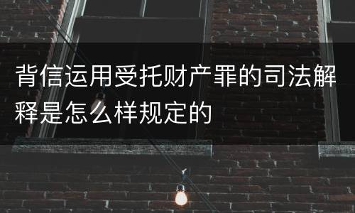 背信运用受托财产罪的司法解释是怎么样规定的