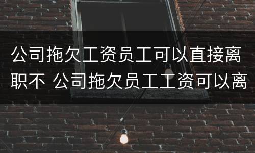 公司拖欠工资员工可以直接离职不 公司拖欠员工工资可以离职吗