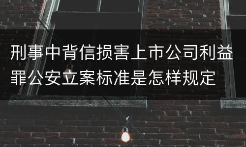刑事中背信损害上市公司利益罪公安立案标准是怎样规定