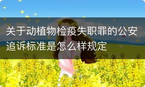 关于动植物检疫失职罪的公安追诉标准是怎么样规定