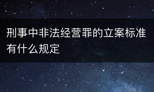 刑事中非法经营罪的立案标准有什么规定