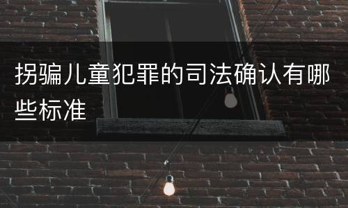 拐骗儿童犯罪的司法确认有哪些标准