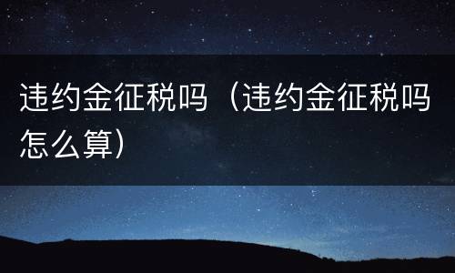 违约金征税吗（违约金征税吗怎么算）