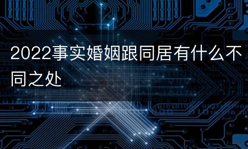 2022事实婚姻跟同居有什么不同之处