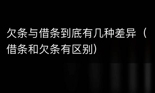 欠条与借条到底有几种差异（借条和欠条有区别）
